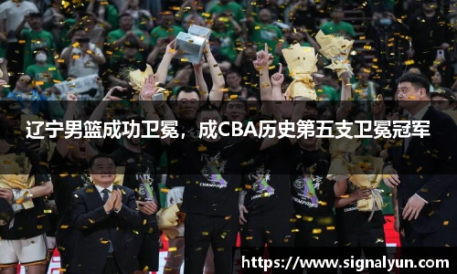 辽宁男篮成功卫冕，成CBA历史第五支卫冕冠军