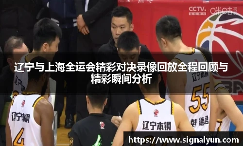辽宁与上海全运会精彩对决录像回放全程回顾与精彩瞬间分析