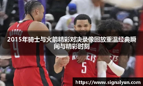 2015年骑士与火箭精彩对决录像回放重温经典瞬间与精彩时刻