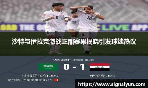 沙特与伊拉克激战正酣赛果揭晓引发球迷热议