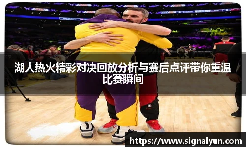 湖人热火精彩对决回放分析与赛后点评带你重温比赛瞬间