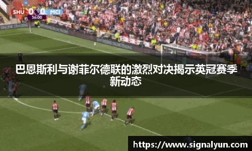 巴恩斯利与谢菲尔德联的激烈对决揭示英冠赛季新动态