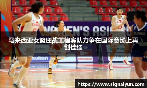 马来西亚女篮迎战菲律宾队力争在国际赛场上再创佳绩