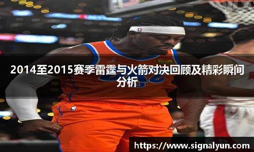 2014至2015赛季雷霆与火箭对决回顾及精彩瞬间分析