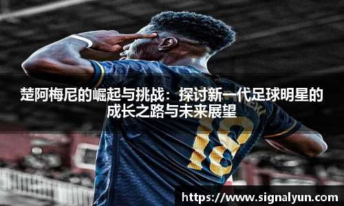 楚阿梅尼的崛起与挑战：探讨新一代足球明星的成长之路与未来展望