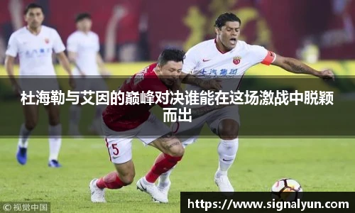 杜海勒与艾因的巅峰对决谁能在这场激战中脱颖而出