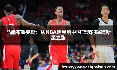 马尚布鲁克斯：从NBA明星到中国篮球的璀璨新星之路