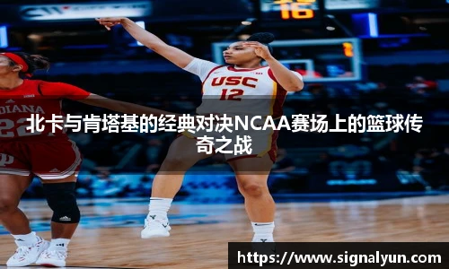 北卡与肯塔基的经典对决NCAA赛场上的篮球传奇之战